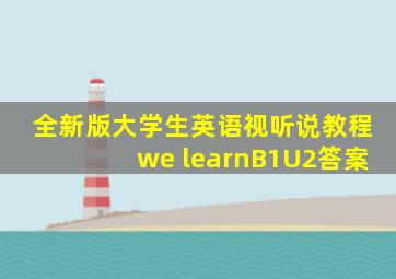 全新版大学生英语视听说教程we learnB1U2答案